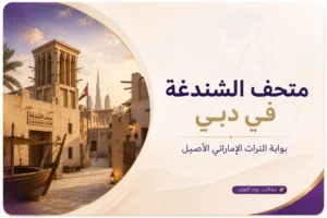 متحف الشندغة في دبي: بوابة التراث الإماراتي الأصيل